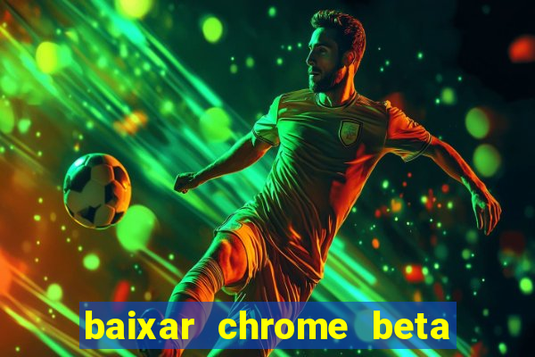 baixar chrome beta para pc